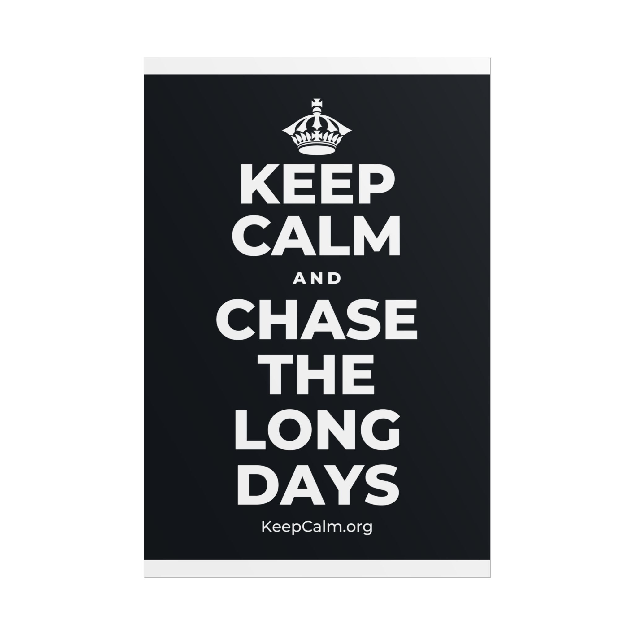 KEEP CALM AND CHASE THE LONG DAYS Poster (Dark)