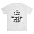 KEEP CALM A NĀNĀ I KA NAPOʻO LĀ LOHI Tri-Blend Tee