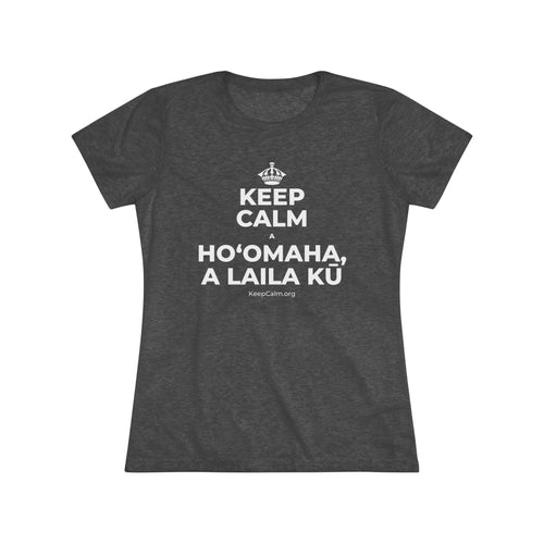 KEEP CALM A HOʻOMAHA, A LAILA KŪ Women's Tri-Blend Tee