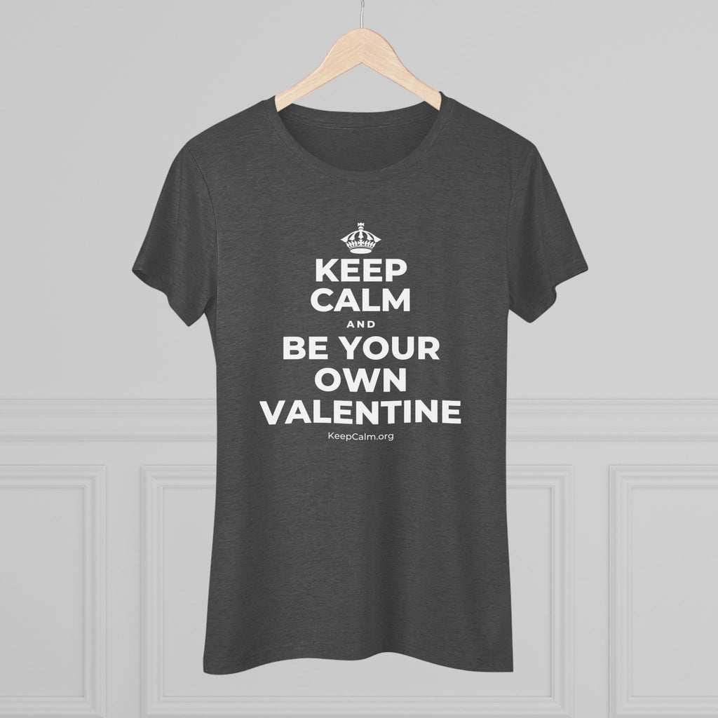 KEEP CALM AND BE YOUR OWN VALENTINE Women's Tri-Blend Tee