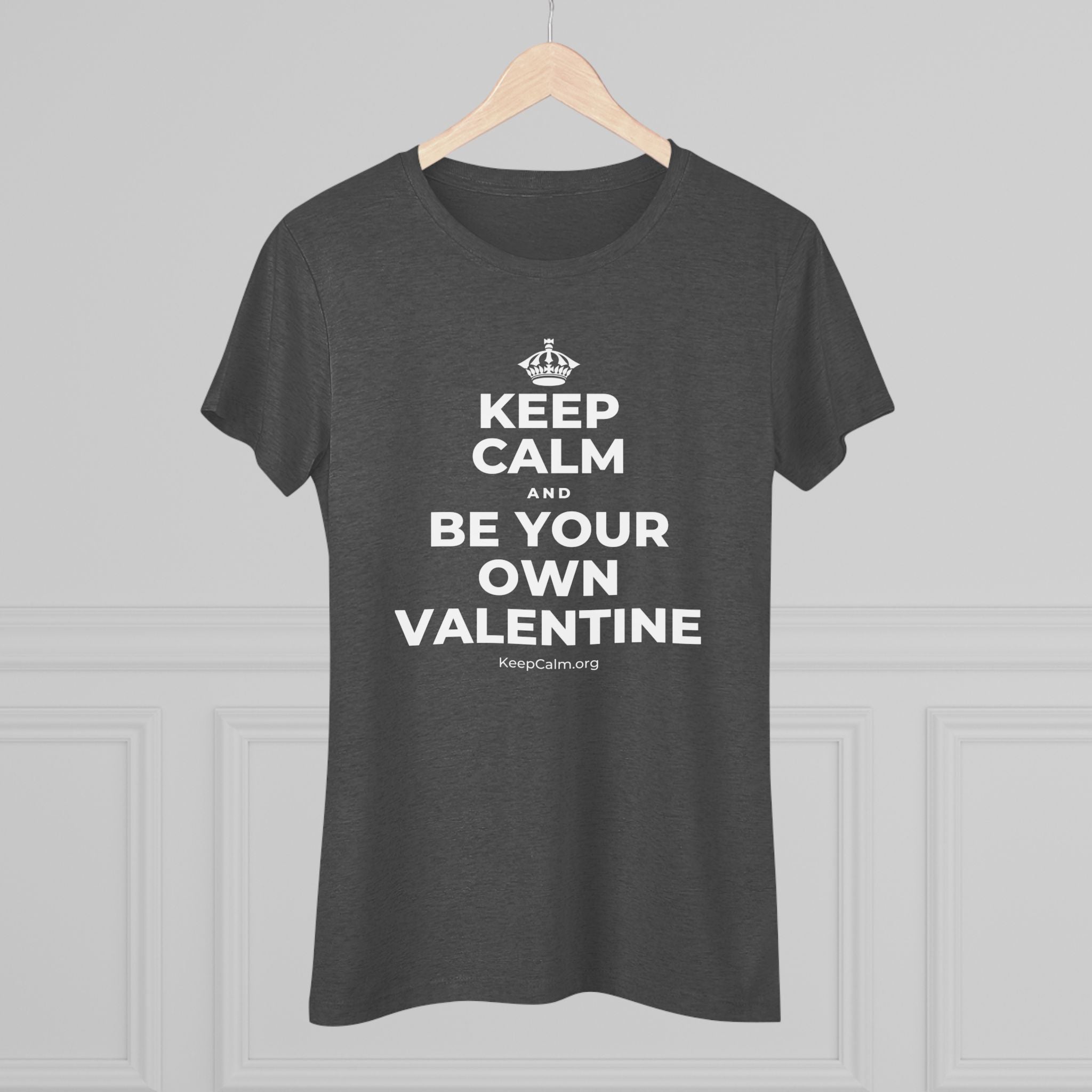 KEEP CALM AND BE YOUR OWN VALENTINE Women's Tri-Blend Tee