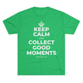 KEEP CALM AND COLLECT GOOD MOMENTS Tri-Blend Tee