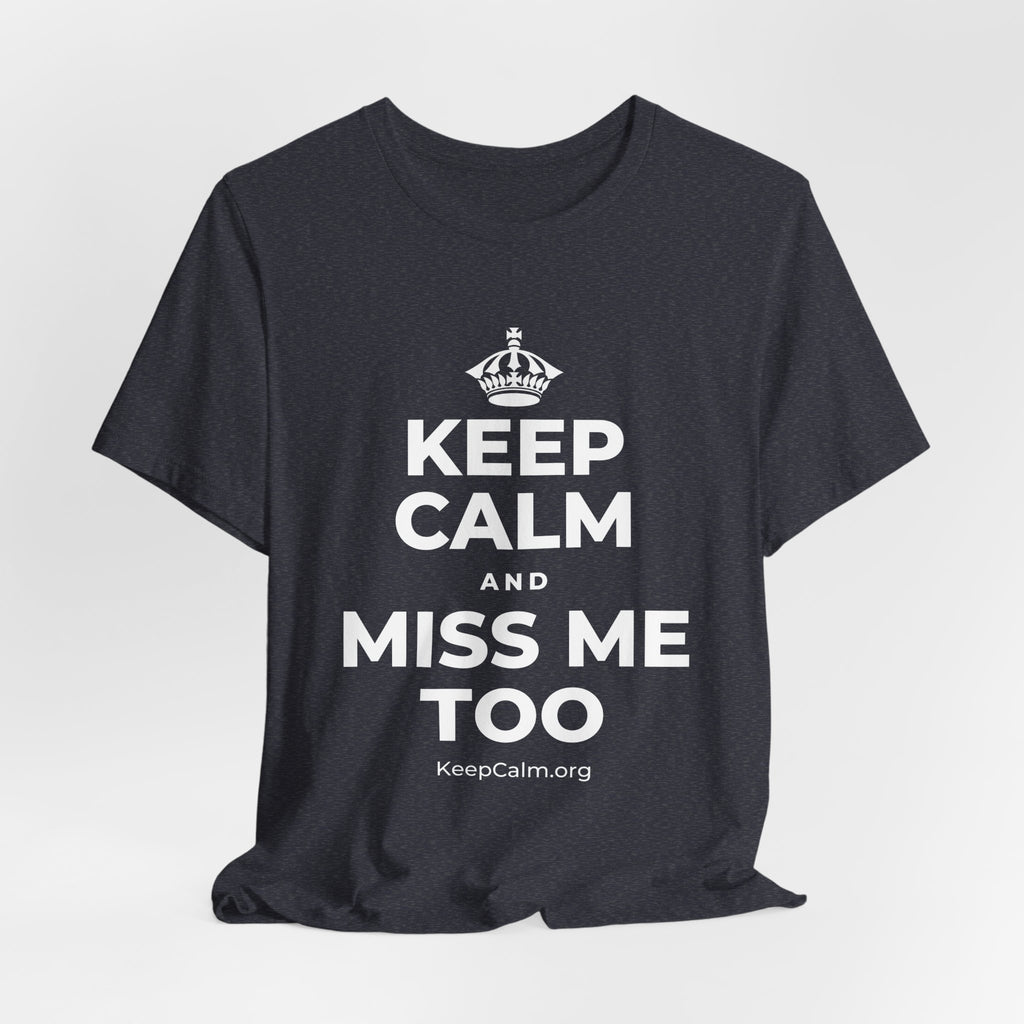 KEEP CALM AND MISS ME TOO T-Shirt (White–Asphalt)