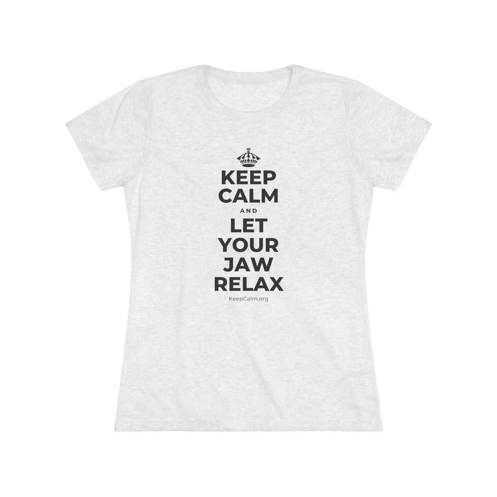 KEEP CALM AND LET YOUR JAW RELAX Women's Tri-Blend Tee
