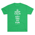 KEEP CALM AND SAY YES TO FUN Tri-Blend Tee
