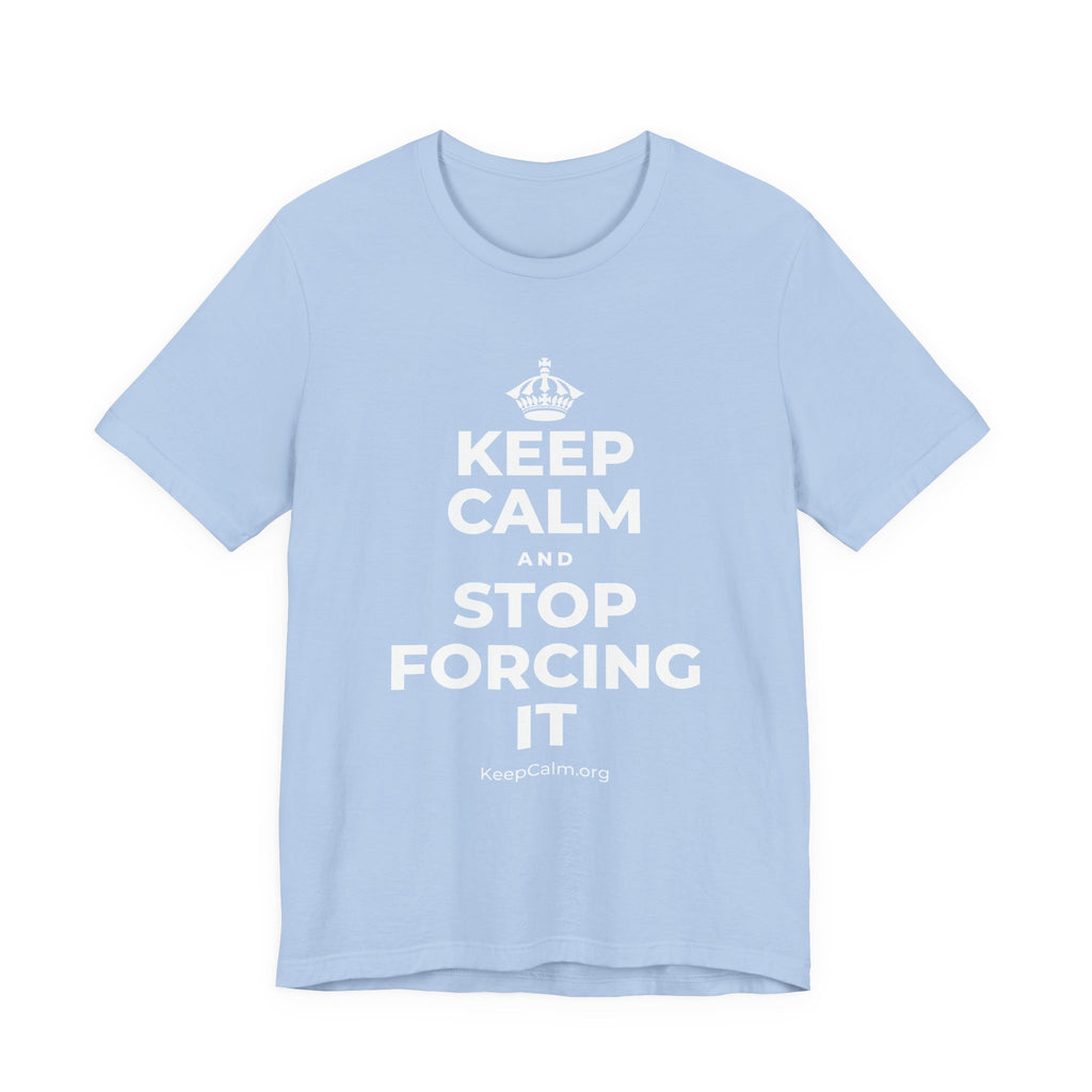 KEEP CALM AND STOP FORCING IT T-Shirt (Baby Blue–Silver)