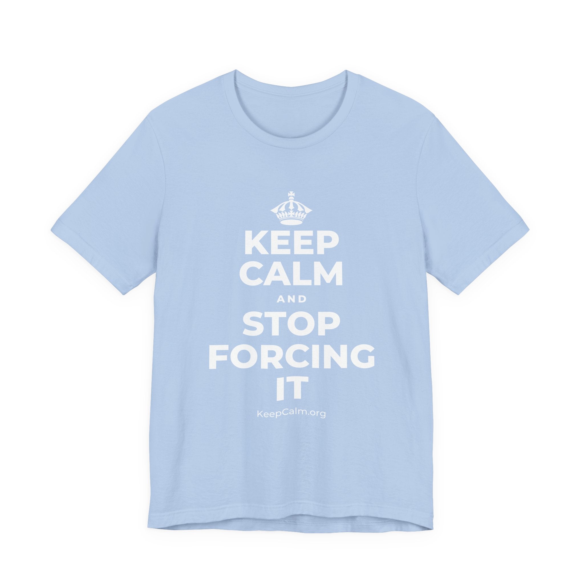 KEEP CALM AND STOP FORCING IT T-Shirt (Baby Blue–Silver)