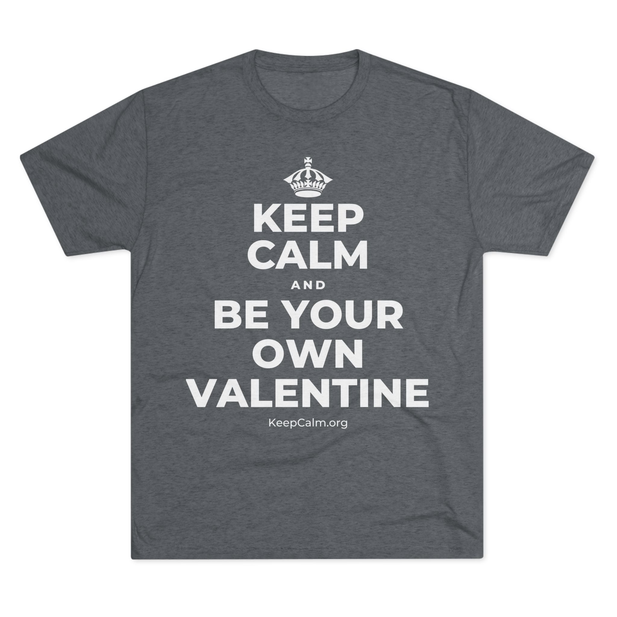 KEEP CALM AND BE YOUR OWN VALENTINE Tri-Blend Tee