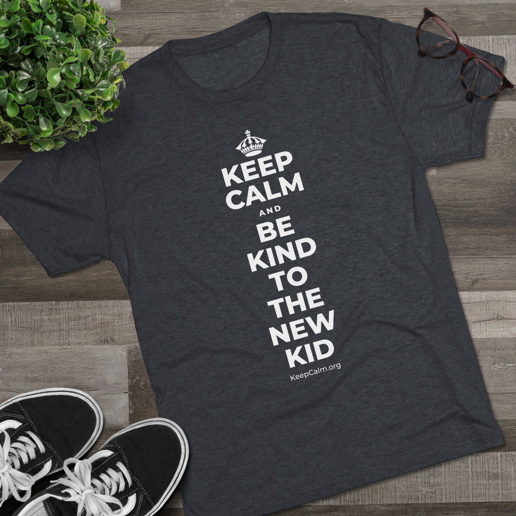 KEEP CALM AND BE KIND TO THE NEW KID Tri-Blend Tee
