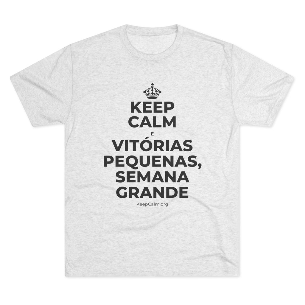 KEEP CALM E VITÓRIAS PEQUENAS, SEMANA GRANDE Tri-Blend Tee