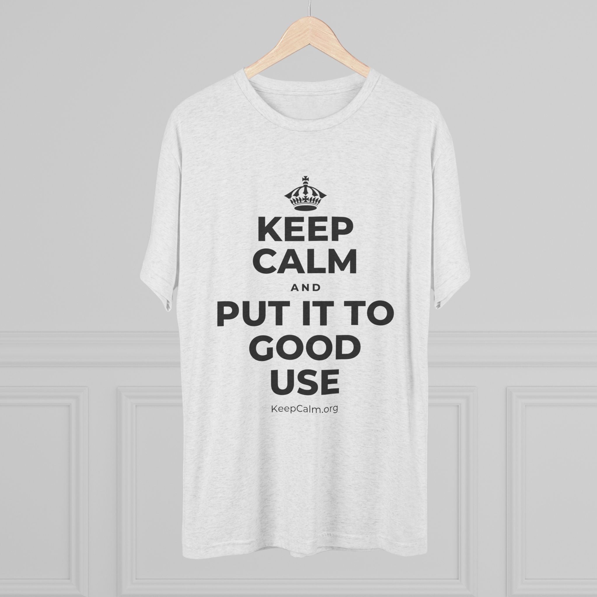 KEEP CALM AND PUT IT TO GOOD USE Tri-Blend Tee