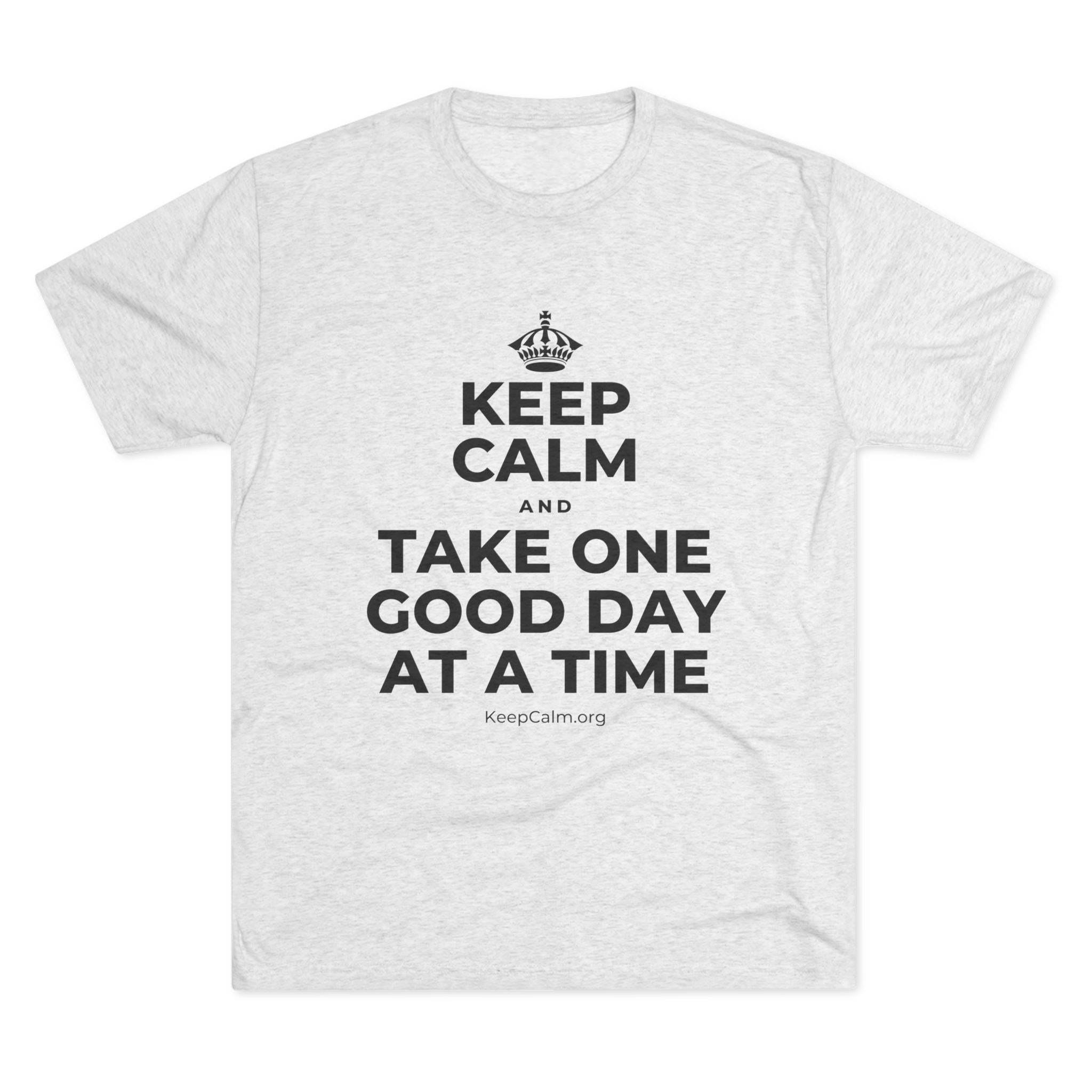 KEEP CALM AND TAKE ONE GOOD DAY AT A TIME Tri-Blend Tee