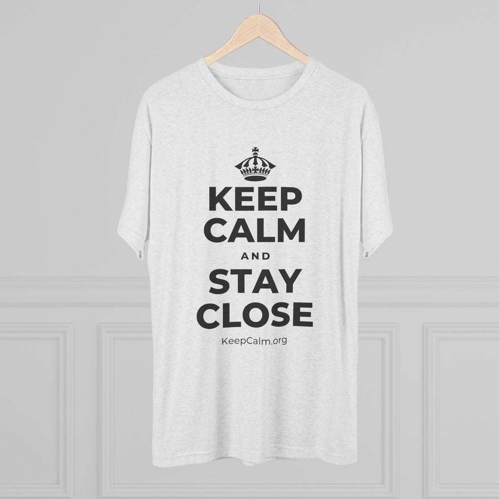 KEEP CALM AND STAY CLOSE Tri-Blend Tee