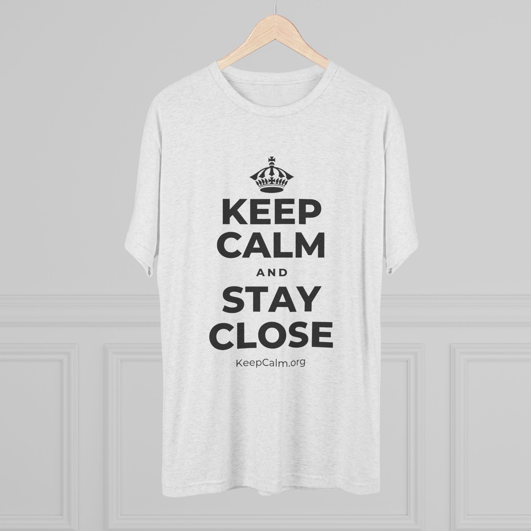 KEEP CALM AND STAY CLOSE Tri-Blend Tee