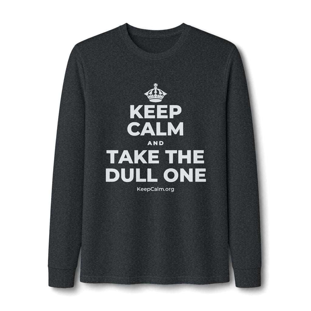 KEEP CALM AND TAKE THE DULL ONE Long Sleeve Tee