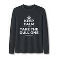KEEP CALM AND TAKE THE DULL ONE Long Sleeve Tee