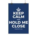 KEEP CALM AND HOLD ME CLOSE Satin Poster
