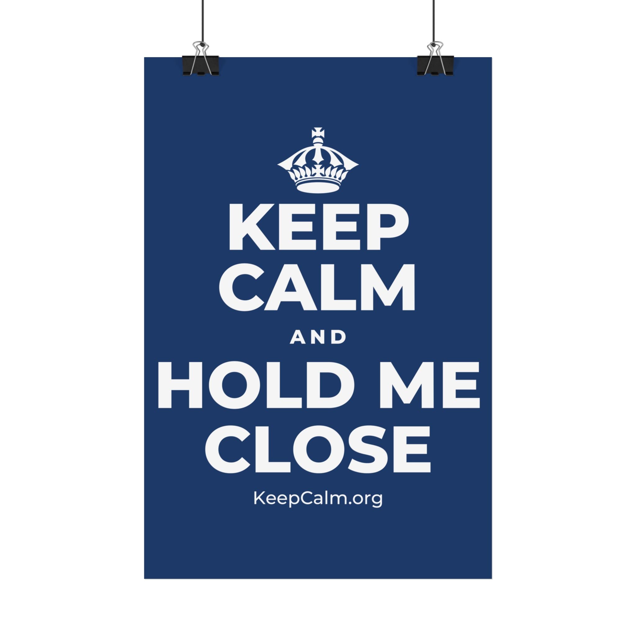 KEEP CALM AND HOLD ME CLOSE Satin Poster