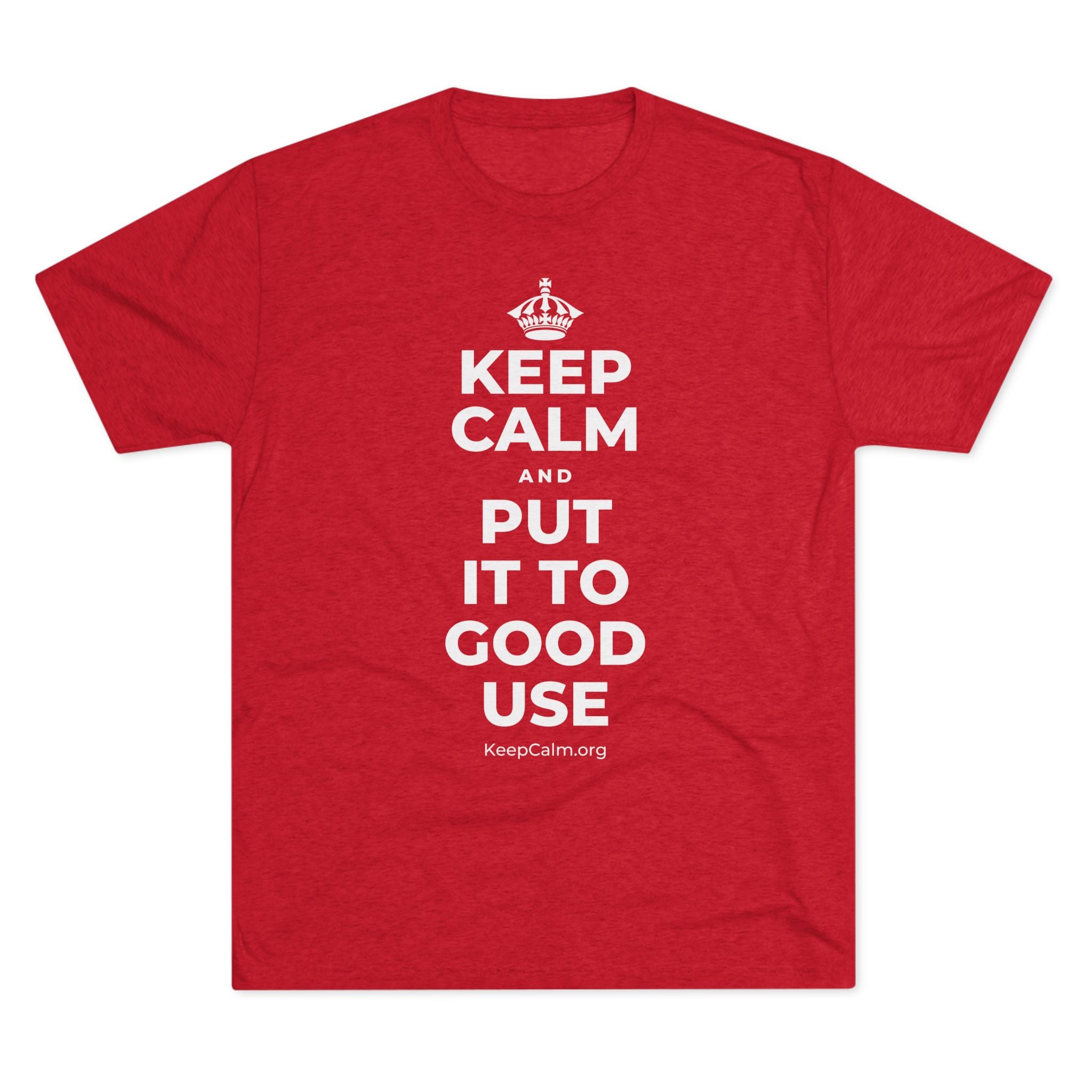 KEEP CALM AND PUT IT TO GOOD USE Tri-Blend Tee