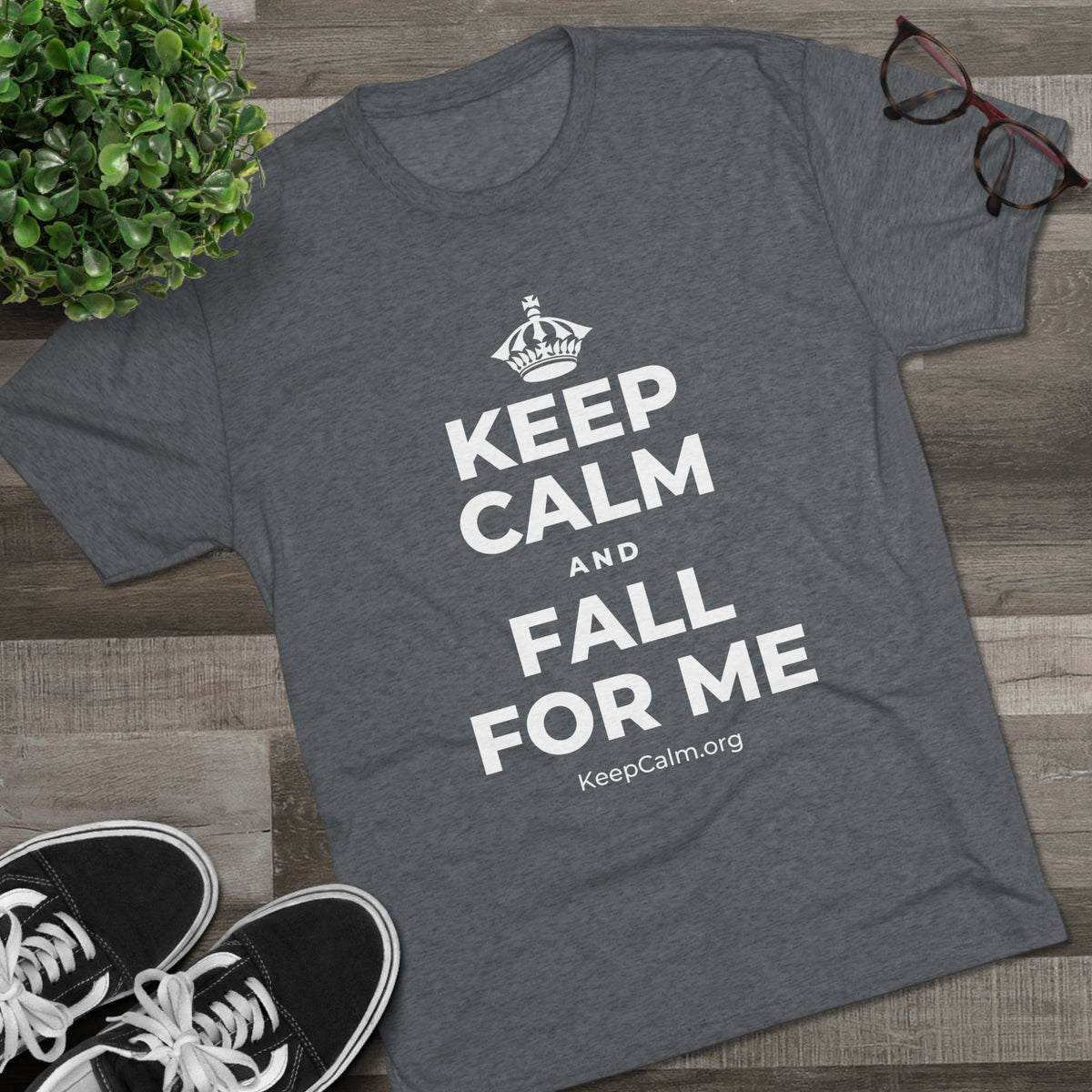 KEEP CALM AND FALL FOR ME Tri-Blend Tee