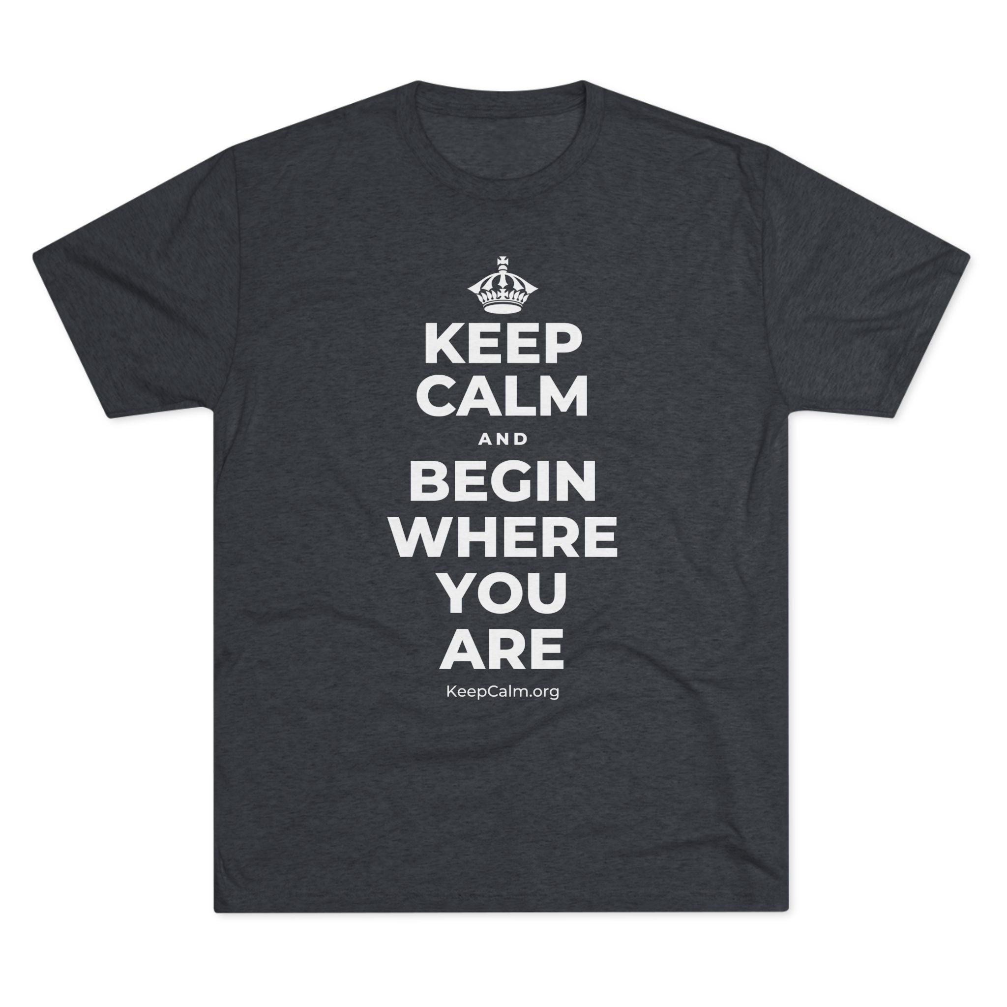KEEP CALM AND BEGIN WHERE YOU ARE Tri-Blend Tee