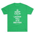 KEEP CALM AND LAUGH TILL IT'S BETTER Tri-Blend Tee
