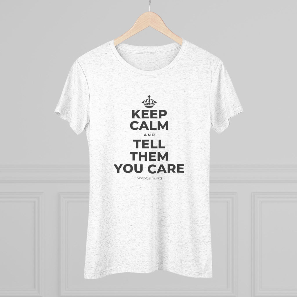 KEEP CALM AND TELL THEM YOU CARE Women's Tri-Blend Tee