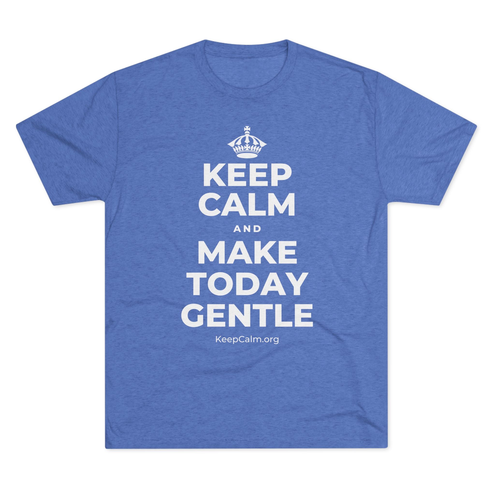 KEEP CALM AND MAKE TODAY GENTLE Tri-Blend Tee
