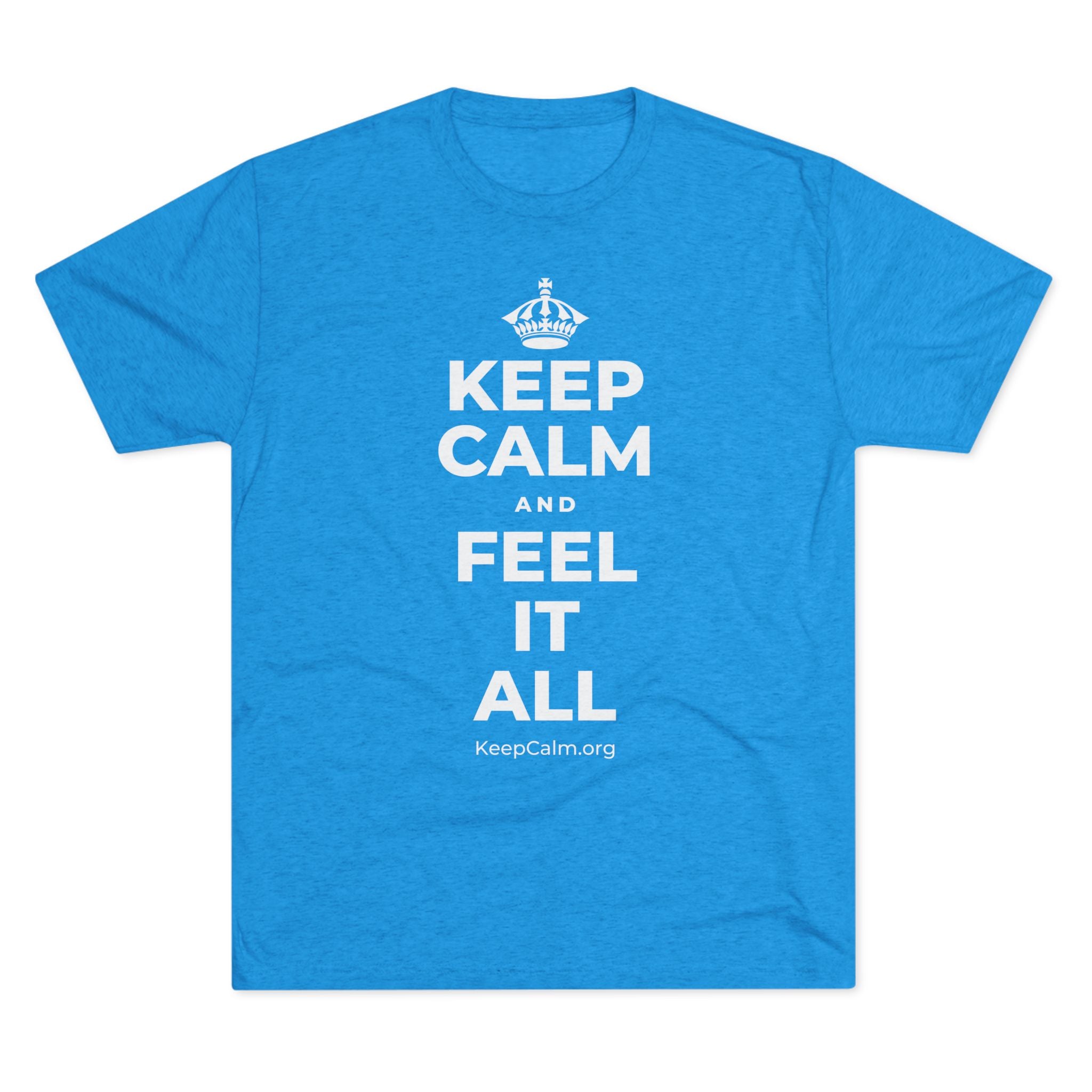 KEEP CALM AND FEEL IT ALL Tri-Blend Tee