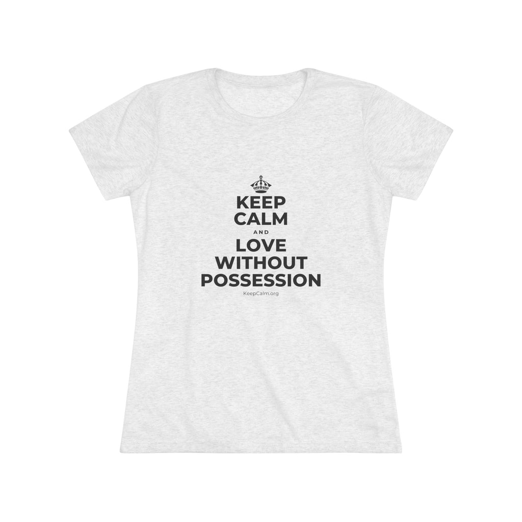 KEEP CALM AND LOVE WITHOUT POSSESSION Women's Tri-Blend Tee