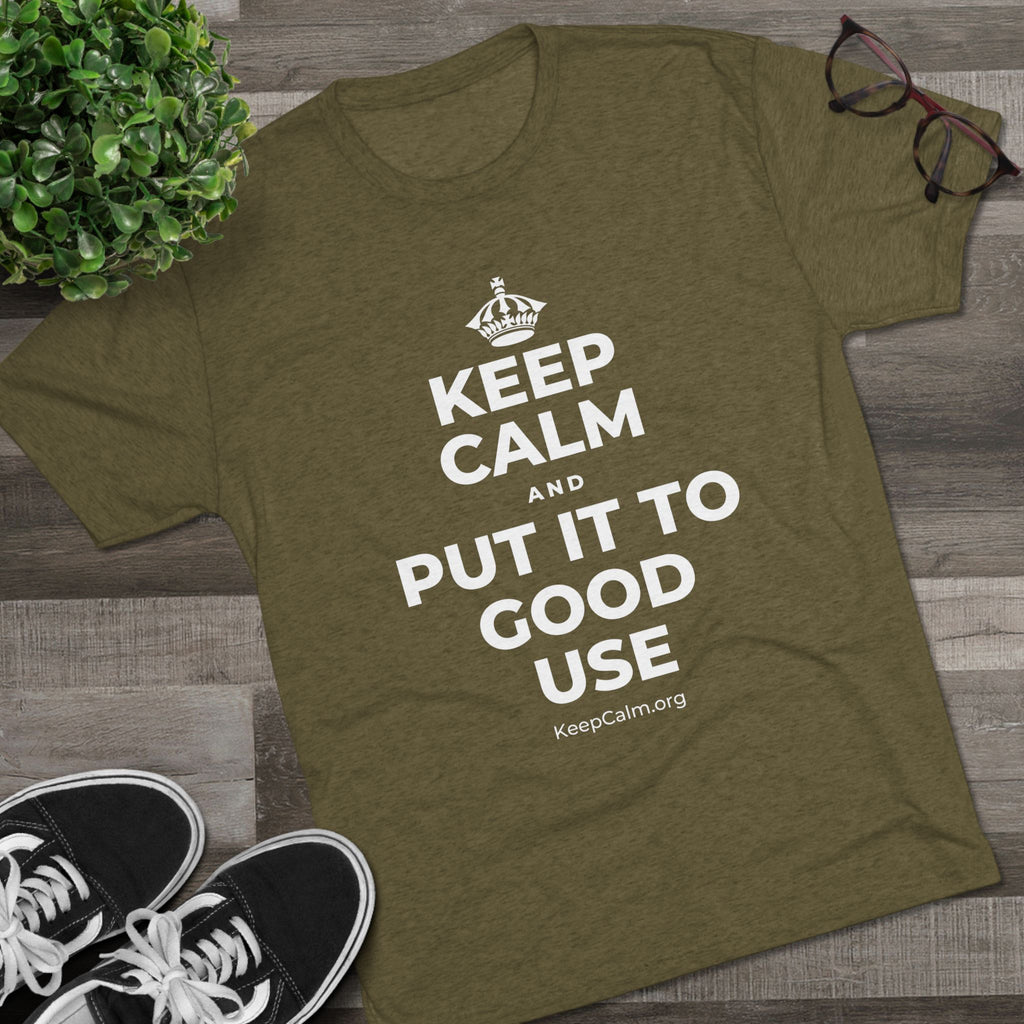 KEEP CALM AND PUT IT TO GOOD USE Tri-Blend Tee