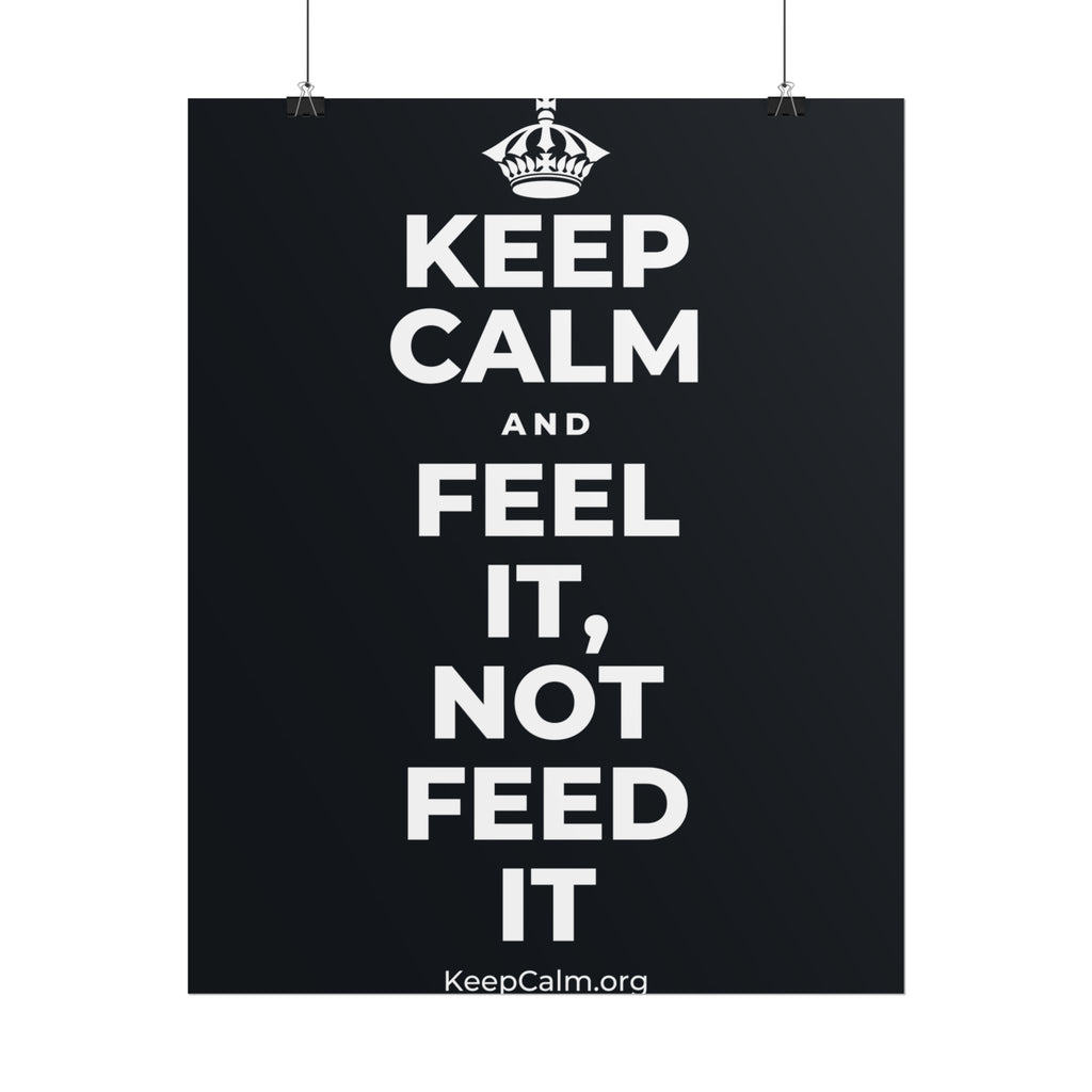 KEEP CALM AND FEEL IT, NOT FEED IT Poster (Dark)