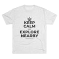 KEEP CALM AND EXPLORE NEARBY Tri-Blend Tee