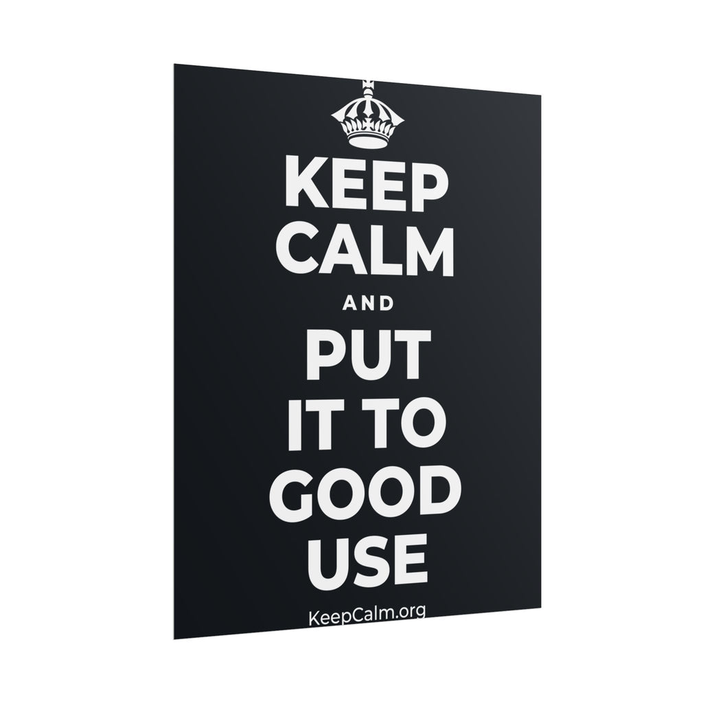 KEEP CALM AND PUT IT TO GOOD USE Poster (Dark)