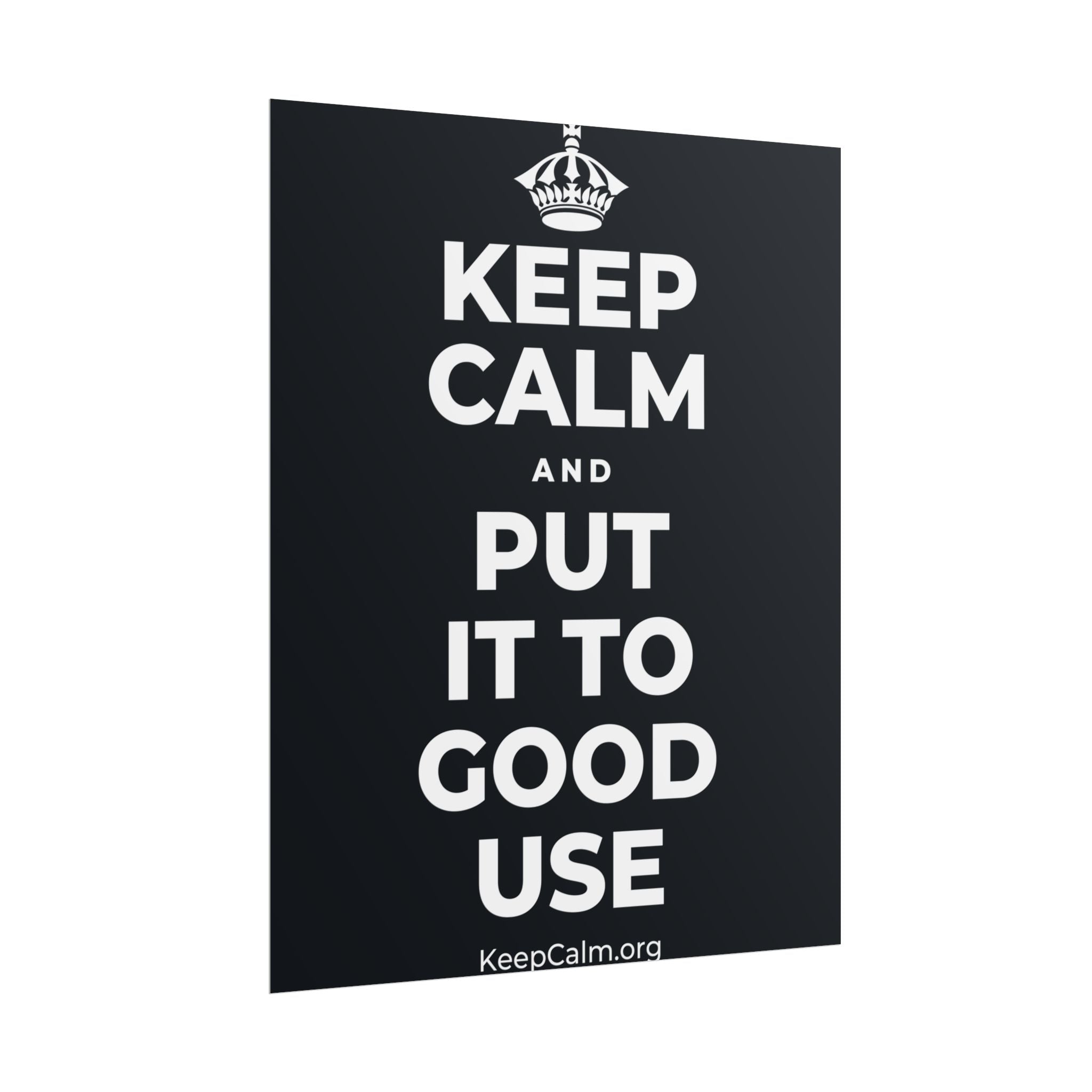 KEEP CALM AND PUT IT TO GOOD USE Poster (Dark)