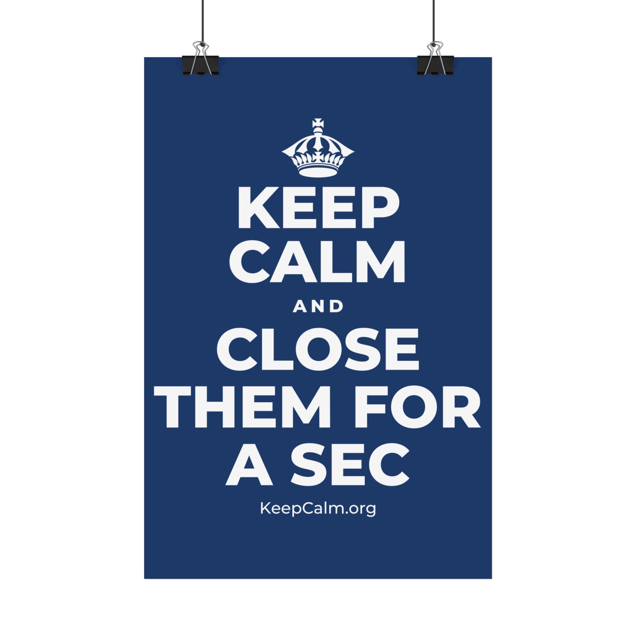 KEEP CALM AND CLOSE THEM FOR A SEC Satin Poster