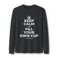 KEEP CALM AND FILL YOUR OWN CUP Long Sleeve Tee