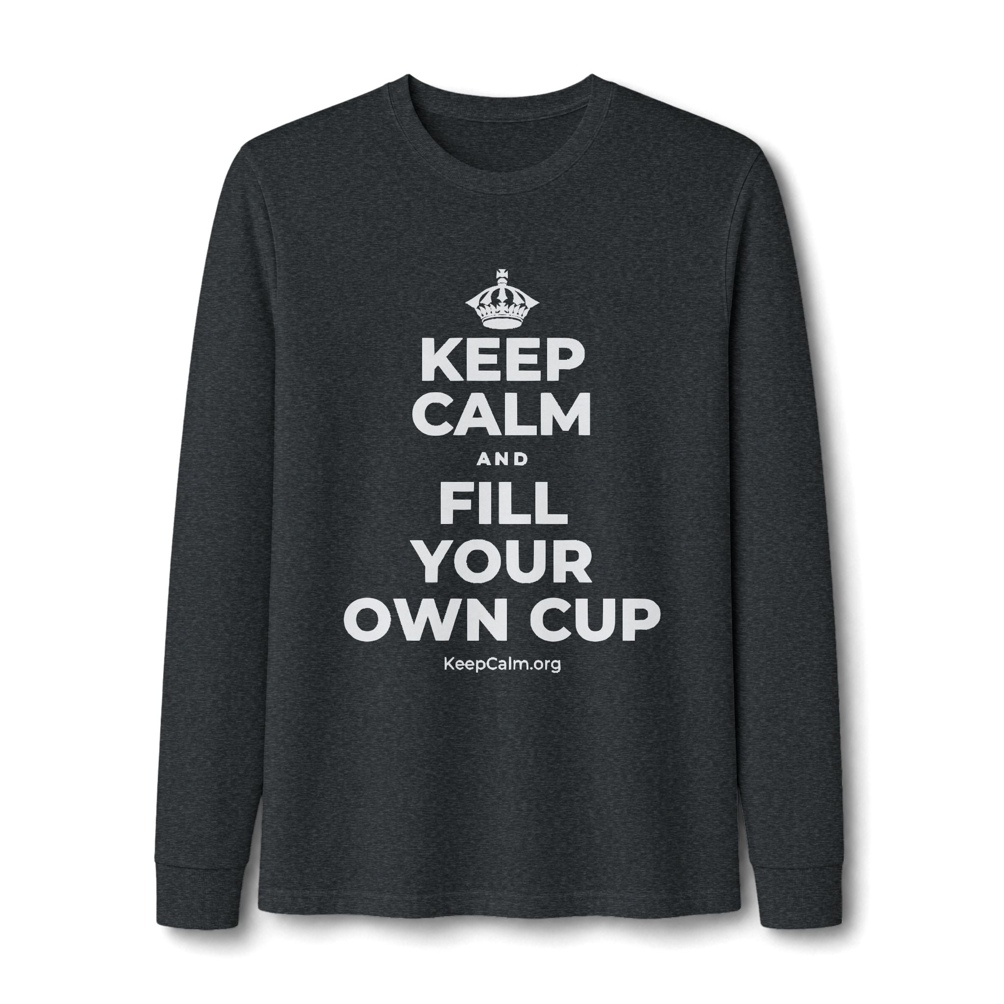 KEEP CALM AND FILL YOUR OWN CUP Long Sleeve Tee