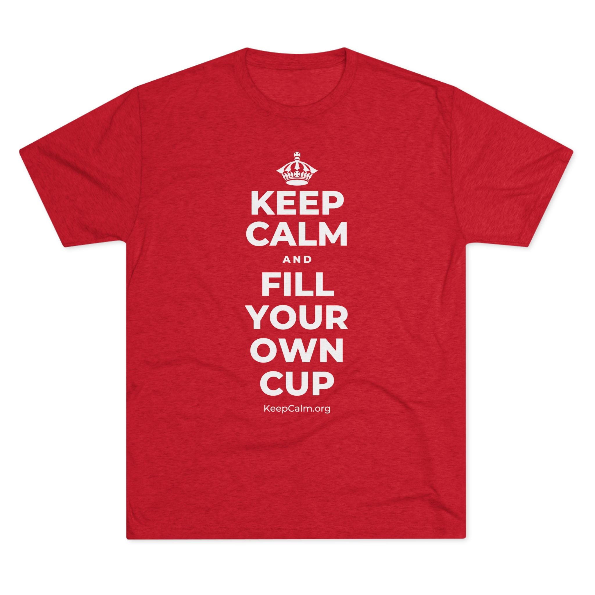 KEEP CALM AND FILL YOUR OWN CUP Tri-Blend Tee
