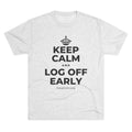 KEEP CALM AND LOG OFF EARLY Tri-Blend Tee