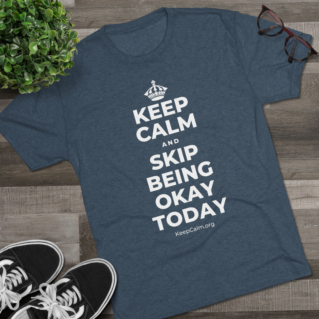 KEEP CALM AND SKIP BEING OKAY TODAY Tri-Blend Tee