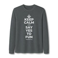 KEEP CALM AND SAY YES TO FUN Long Sleeve Tee