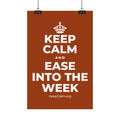KEEP CALM AND EASE INTO THE WEEK Satin Poster