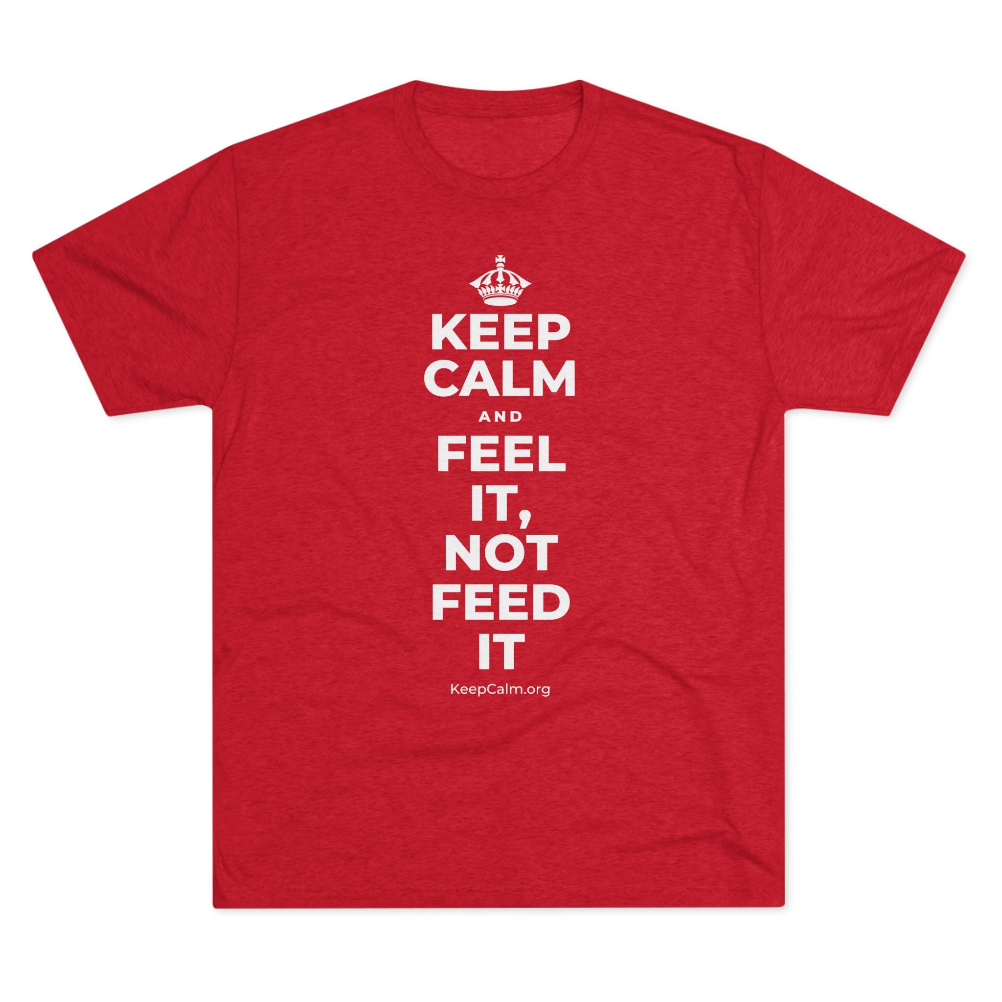 KEEP CALM AND FEEL IT, NOT FEED IT Tri-Blend Tee
