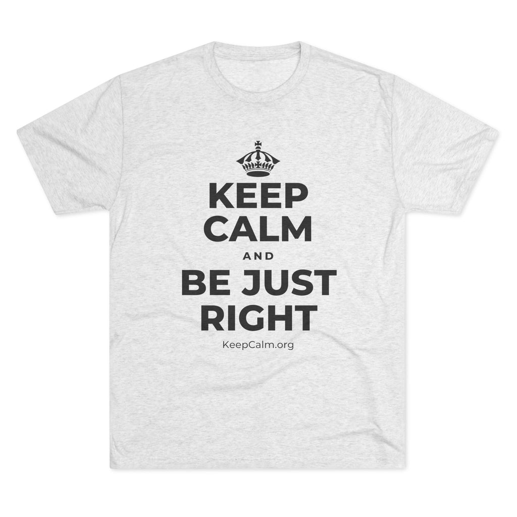 KEEP CALM AND BE JUST RIGHT Tri-Blend Tee