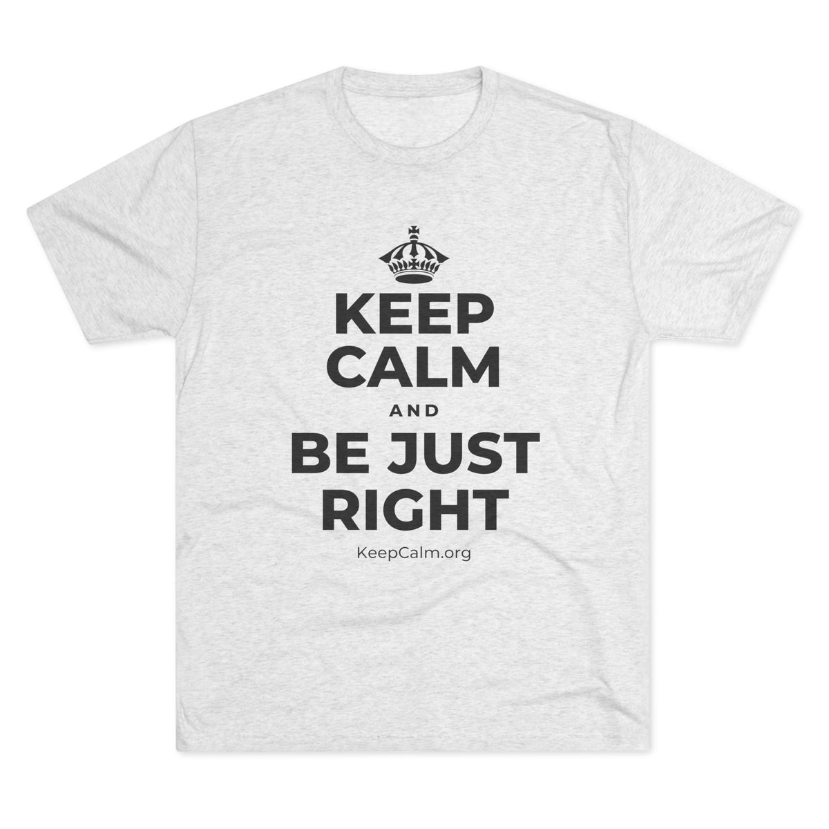 KEEP CALM AND BE JUST RIGHT Tri-Blend Tee