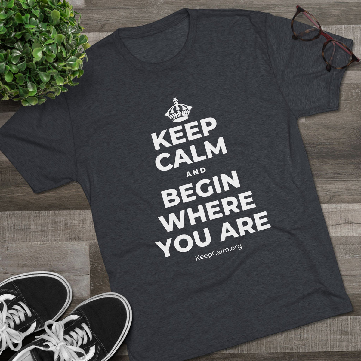KEEP CALM AND BEGIN WHERE YOU ARE Tri-Blend Tee