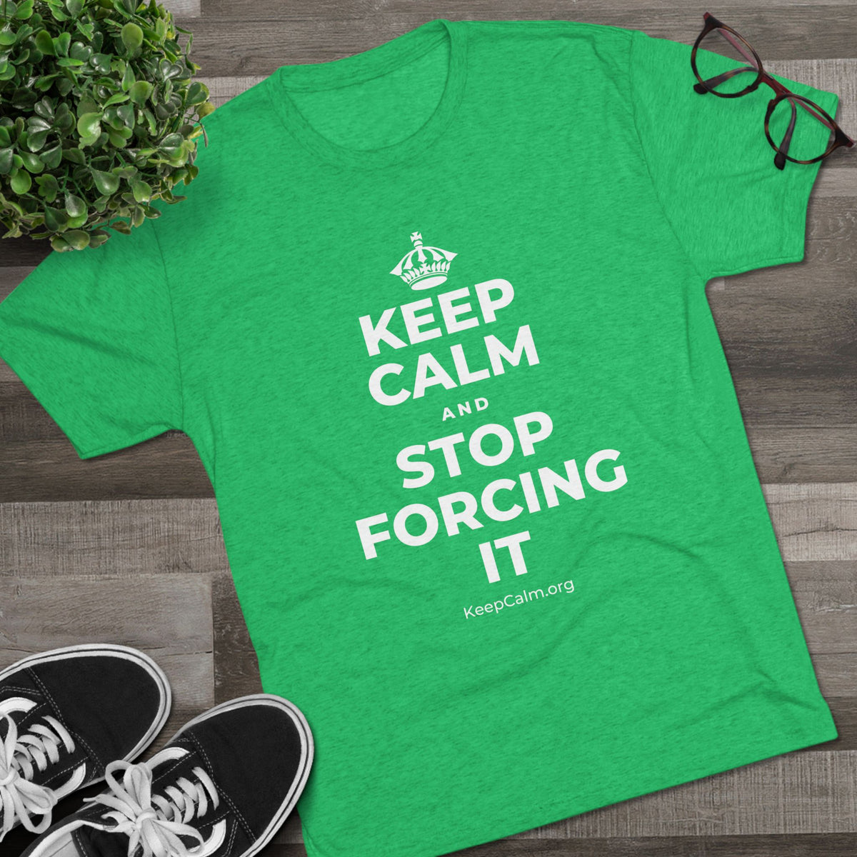 KEEP CALM AND STOP FORCING IT Tri-Blend Tee