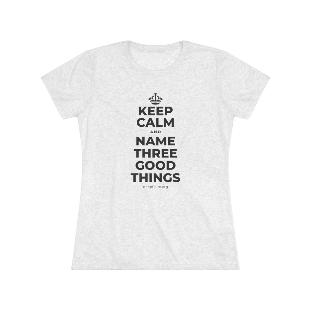 KEEP CALM AND NAME THREE GOOD THINGS Women's Tri-Blend Tee