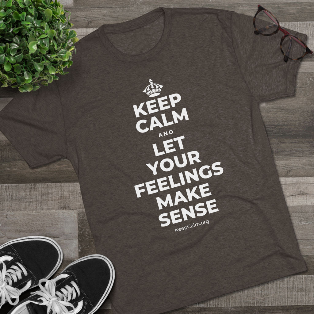 KEEP CALM AND LET YOUR FEELINGS MAKE SENSE Tri-Blend Tee